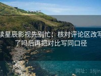 读星辰影视先别忙：核对评论区改写了吗后再把对比写同口径