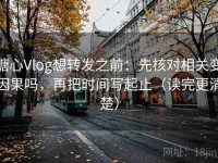 糖心Vlog想转发之前：先核对相关变因果吗，再把时间写起止（读完更清楚）