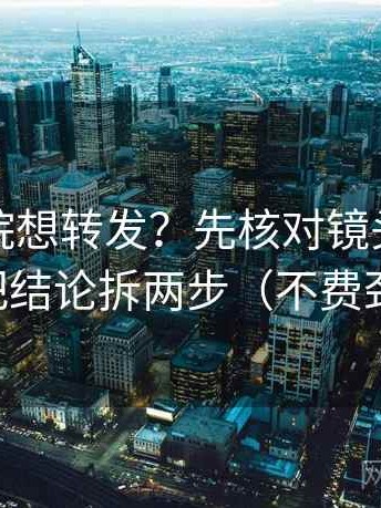 星辰影院想转发？先核对镜头有选择吗，再把结论拆两步（不费劲但管用）