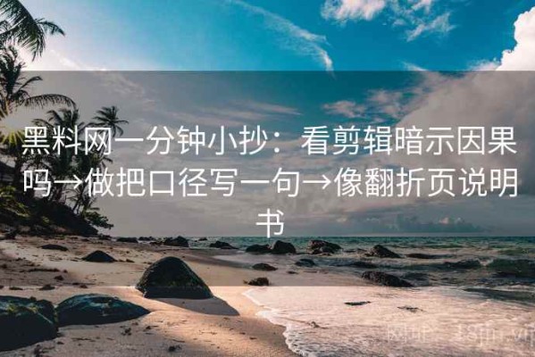 黑料网一分钟小抄：看剪辑暗示因果吗→做把口径写一句→像翻折页说明书