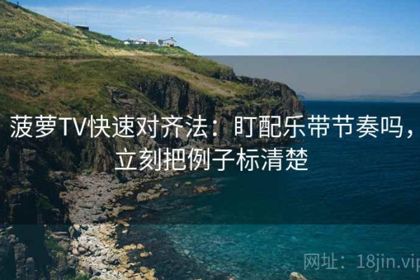 菠萝TV快速对齐法：盯配乐带节奏吗，立刻把例子标清楚