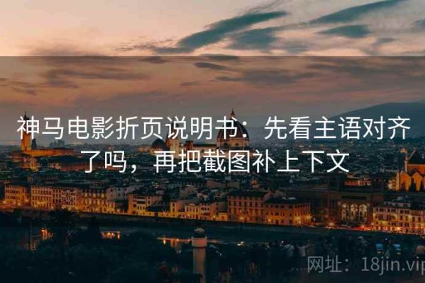 神马电影折页说明书：先看主语对齐了吗，再把截图补上下文