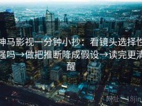 神马影视一分钟小抄：看镜头选择性强吗→做把推断降成假设→读完更清醒