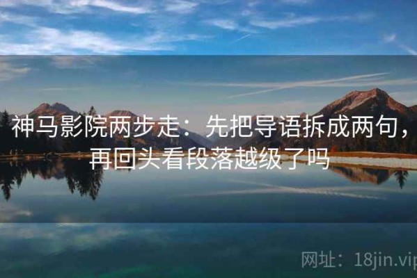神马影院两步走：先把导语拆成两句，再回头看段落越级了吗