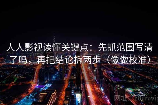 人人影视读懂关键点：先抓范围写清了吗，再把结论拆两步（像做校准）
