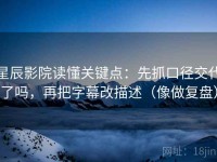 星辰影院读懂关键点：先抓口径交代了吗，再把字幕改描述（像做复盘）