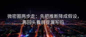 微密圈两步走：先把推断降成假设，再回头看前提漏写吗