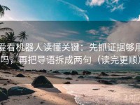 爱看机器人读懂关键：先抓证据够用吗，再把导语拆成两句（读完更顺）