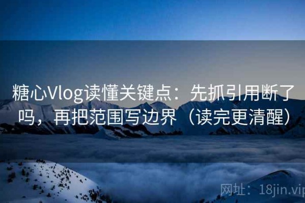 糖心Vlog读懂关键点：先抓引用断了吗，再把范围写边界（读完更清醒）