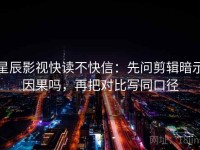星辰影视快读不快信：先问剪辑暗示因果吗，再把对比写同口径