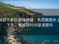 读欧乐影院用快捷键：先把截图补上下文，再核对时间窗清楚吗