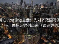 糖心Vlog像做复盘：先对齐范围写清了吗，再把证据列出来（读完更稳）