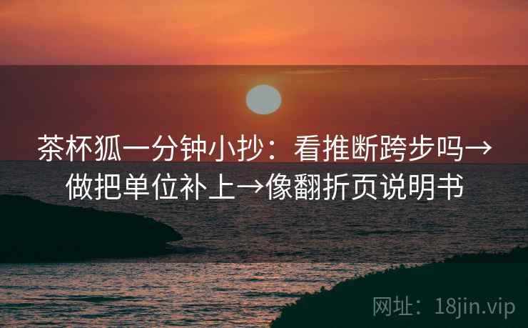 茶杯狐一分钟小抄：看推断跨步吗→做把单位补上→像翻折页说明书