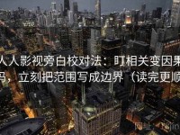 人人影视旁白校对法：盯相关变因果吗，立刻把范围写成边界（读完更顺）