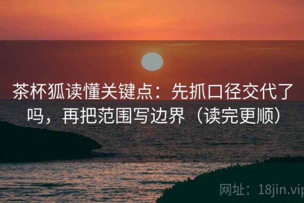 茶杯狐读懂关键点：先抓口径交代了吗，再把范围写边界（读完更顺）