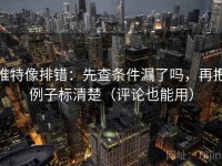 推特像排错：先查条件漏了吗，再把例子标清楚（评论也能用）