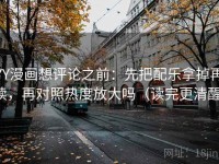 YY漫画想评论之前：先把配乐拿掉再读，再对照热度放大吗（读完更清醒）