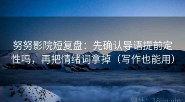 努努影院短复盘：先确认导语提前定性吗，再把情绪词拿掉（写作也能用）