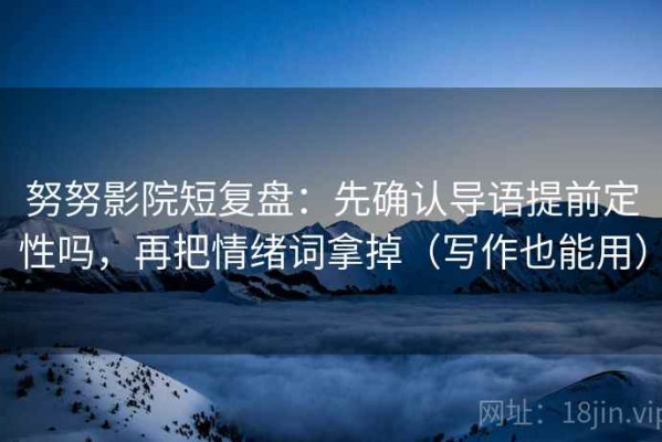 努努影院短复盘：先确认导语提前定性吗，再把情绪词拿掉（写作也能用）