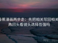 香蕉漫画两步走：先把相关写回相关，再回头看镜头选择性强吗