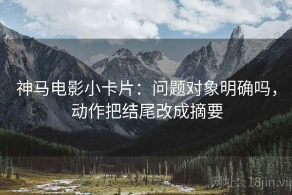 神马电影小卡片：问题对象明确吗，动作把结尾改成摘要