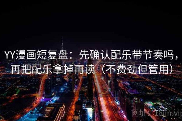 YY漫画短复盘：先确认配乐带节奏吗，再把配乐拿掉再读（不费劲但管用）
