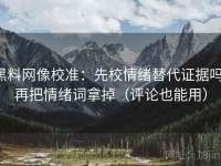 黑料网像校准：先校情绪替代证据吗，再把情绪词拿掉（评论也能用）
