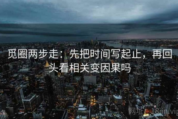 觅圈两步走：先把时间写起止，再回头看相关变因果吗