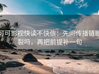 可可影视快读不快信：先问传播链断裂吗，再把前提补一句