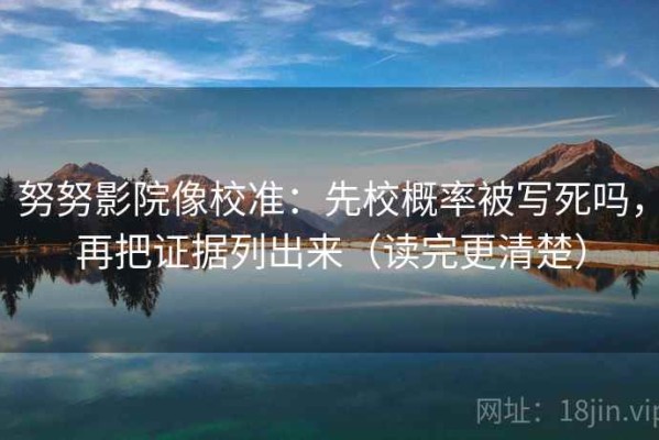 努努影院像校准：先校概率被写死吗，再把证据列出来（读完更清楚）