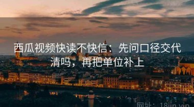 西瓜视频快读不快信：先问口径交代清吗，再把单位补上