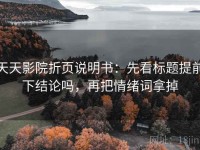 天天影院折页说明书：先看标题提前下结论吗，再把情绪词拿掉