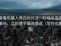 爱看机器人旁白校对法：盯相关变因果吗，立刻把字幕改描述（写作也能用）