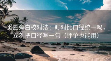 觅圈旁白校对法：盯对比口径统一吗，立刻把口径写一句（评论也能用）