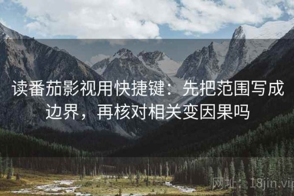读番茄影视用快捷键：先把范围写成边界，再核对相关变因果吗