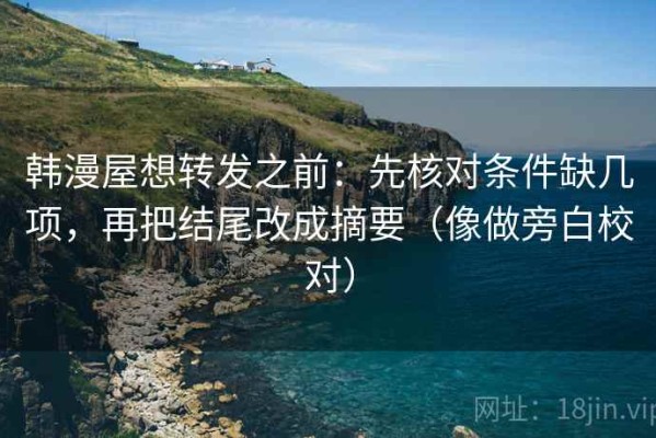 韩漫屋想转发之前：先核对条件缺几项，再把结尾改成摘要（像做旁白校对）