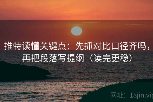 推特读懂关键点：先抓对比口径齐吗，再把段落写提纲（读完更稳）