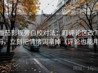 番茄影视旁白校对法：盯评论区改写吗，立刻把情绪词拿掉（评论也能用）