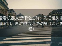 爱看机器人想评论之前：先把镜头选择写明，再对照结论过硬吗（读完更稳）