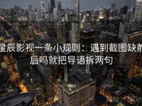 星辰影视一条小规则：遇到截图缺前后吗就把导语拆两句