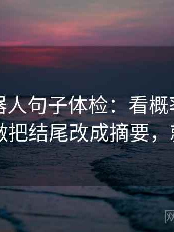 爱看机器人句子体检：看概率被写死吗，做把结尾改成摘要，就够了
