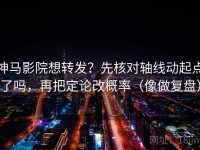 神马影院想转发？先核对轴线动起点了吗，再把定论改概率（像做复盘）