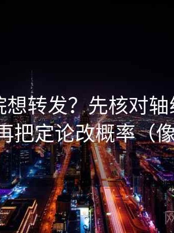 神马影院想转发？先核对轴线动起点了吗，再把定论改概率（像做复盘）