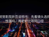 努努影院折页说明书：先看镜头选择性强吗，再把对比写同口径