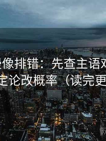 风车动漫像排错：先查主语对得上吗，再把定论改概率（读完更清楚）