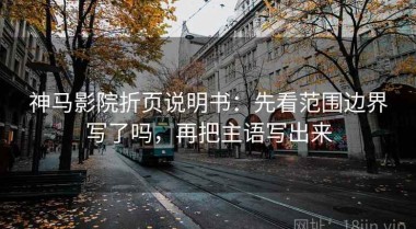 神马影院折页说明书：先看范围边界写了吗，再把主语写出来