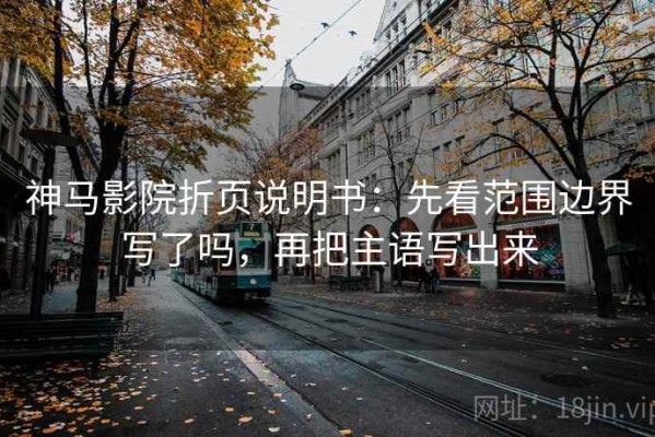 神马影院折页说明书：先看范围边界写了吗，再把主语写出来