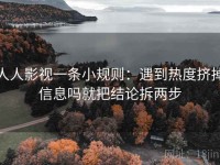 人人影视一条小规则：遇到热度挤掉信息吗就把结论拆两步