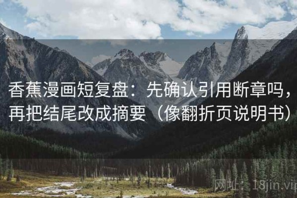 香蕉漫画短复盘：先确认引用断章吗，再把结尾改成摘要（像翻折页说明书）