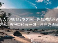 人人影视想转发之前：先核对结论过硬吗，再把口径写一句（读完更清醒）
